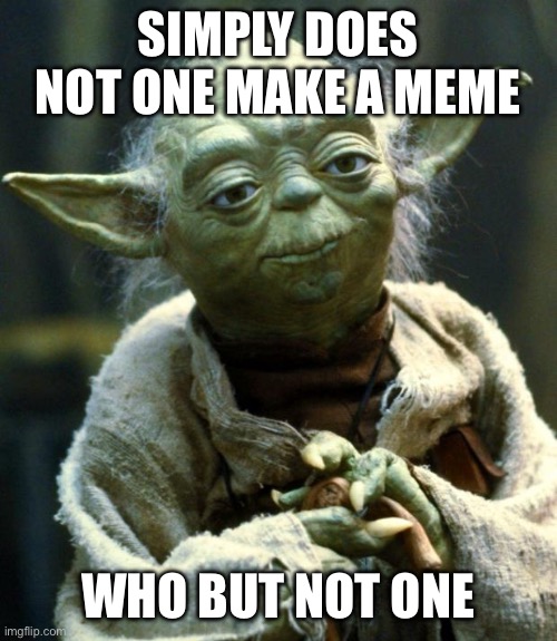 I hope master yogurt would be proud | SIMPLY DOES NOT ONE MAKE A MEME; WHO BUT NOT ONE | image tagged in memes,star wars yoda | made w/ Imgflip meme maker