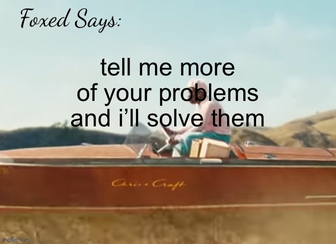 Foxed CMIYGL temp | tell me more of your problems and i’ll solve them | image tagged in foxed cmiygl temp | made w/ Imgflip meme maker