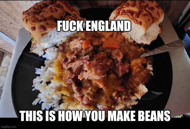 FUCK ENGLAND; THIS IS HOW YOU MAKE BEANS | image tagged in england | made w/ Imgflip meme maker