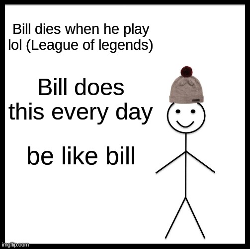 j | Bill dies when he play lol (League of legends); Bill does this every day; be like bill | image tagged in memes,be like bill | made w/ Imgflip meme maker