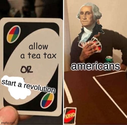 first post I think | allow a tea tax; americans; start a revolution | image tagged in memes,uno draw 25 cards,american,history | made w/ Imgflip meme maker