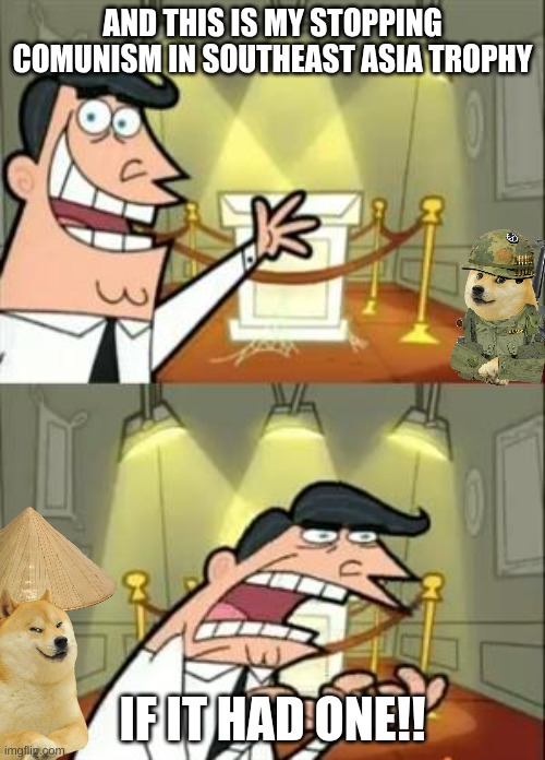 why did I make dis | AND THIS IS MY STOPPING COMUNISM IN SOUTHEAST ASIA TROPHY; IF IT HAD ONE!! | image tagged in memes,this is where i'd put my trophy if i had one,vietnam,1960s | made w/ Imgflip meme maker