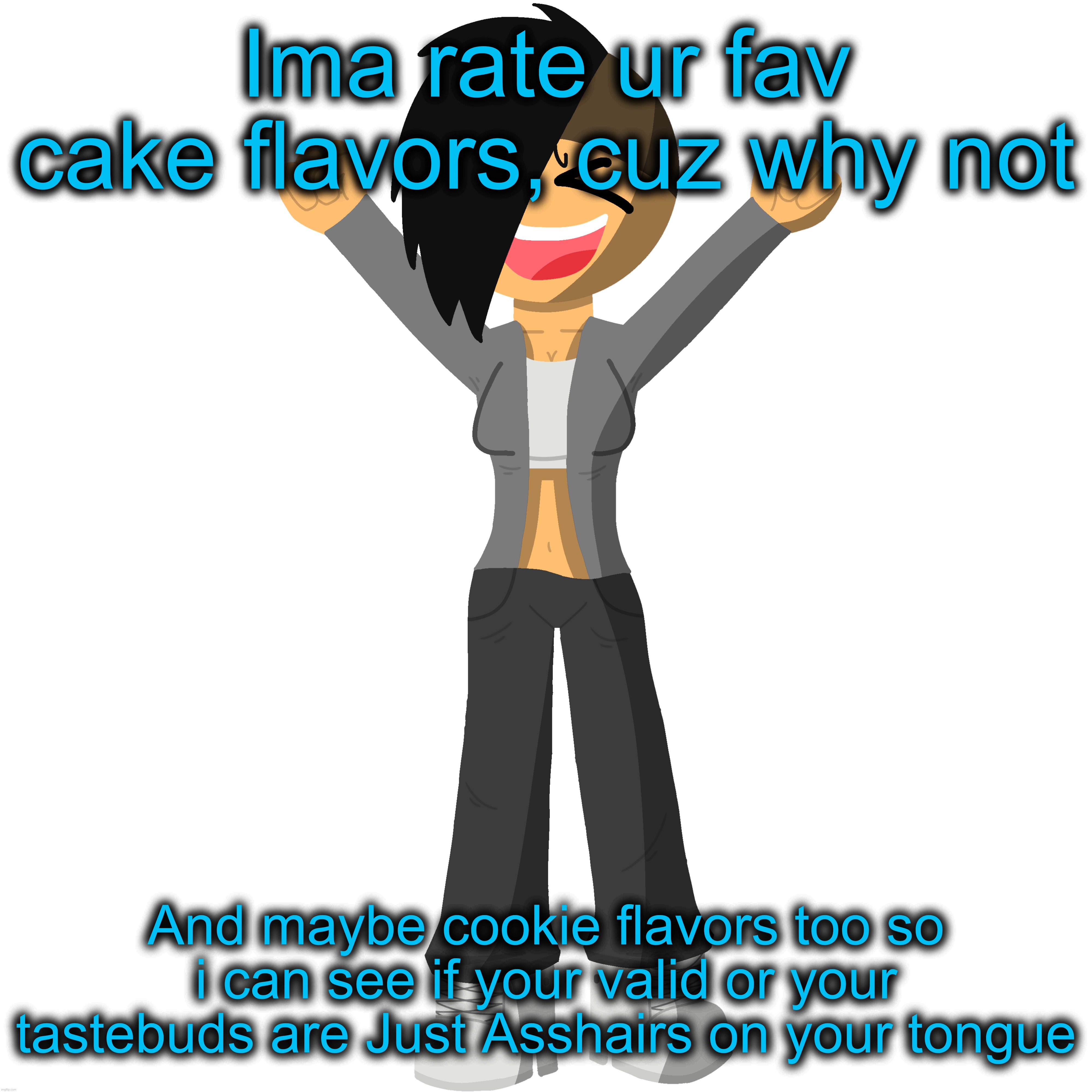 Ima rate ur fav cake flavors, cuz why not; And maybe cookie flavors too so i can see if your valid or your tastebuds are Just Asshairs on your tongue | made w/ Imgflip meme maker
