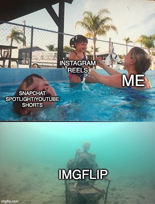 I forgot imgflip exists ? | INSTAGRAM REELS; ME; SNAPCHAT SPOTLIGHT/YOUTUBE SHORTS; IMGFLIP | image tagged in mother ignoring kid drowning in a pool | made w/ Imgflip meme maker