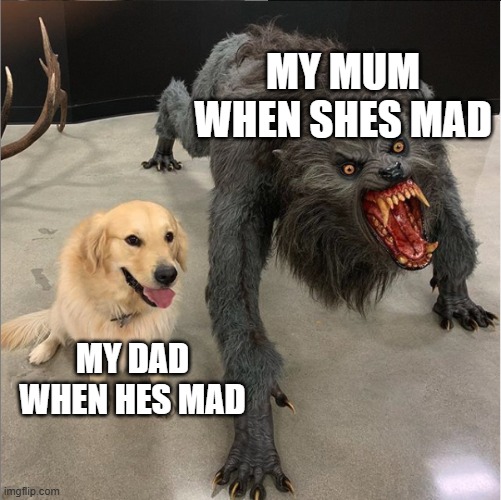 dog vs werewolf | MY MUM WHEN SHES MAD; MY DAD WHEN HES MAD | image tagged in dog vs werewolf,funny memes,front page plz,i'm the dumbest man alive | made w/ Imgflip meme maker