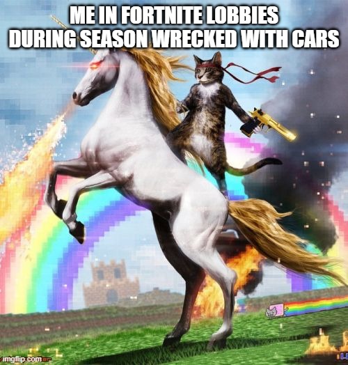 Well... | ME IN FORTNITE LOBBIES DURING SEASON WRECKED WITH CARS | image tagged in memes,welcome to the internets | made w/ Imgflip meme maker