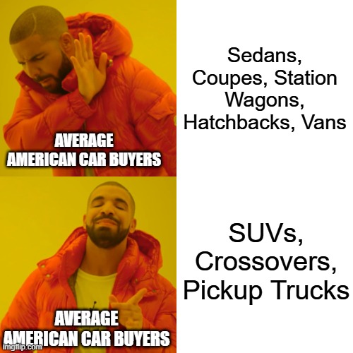 Average American Car Buyers Nowadays | Sedans, Coupes, Station Wagons, Hatchbacks, Vans; AVERAGE AMERICAN CAR BUYERS; SUVs, Crossovers, Pickup Trucks; AVERAGE AMERICAN CAR BUYERS | image tagged in memes,drake hotline bling,relatable,cars,suv,trucks | made w/ Imgflip meme maker