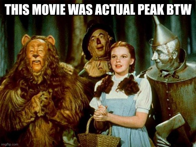 Wizard of oz | THIS MOVIE WAS ACTUAL PEAK BTW | image tagged in wizard of oz | made w/ Imgflip meme maker