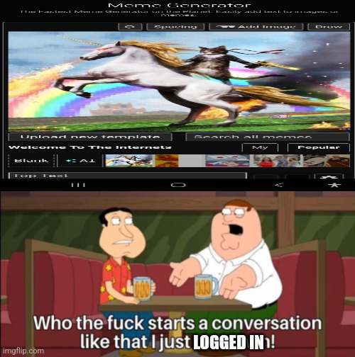 who the hell starts a conversation like that | LOGGED IN | image tagged in who the hell starts a conversation like that | made w/ Imgflip meme maker