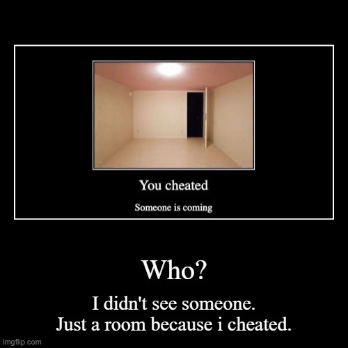 Who? | I didn't see someone. Just a room because i cheated. | image tagged in funny,demotivationals | made w/ Imgflip demotivational maker