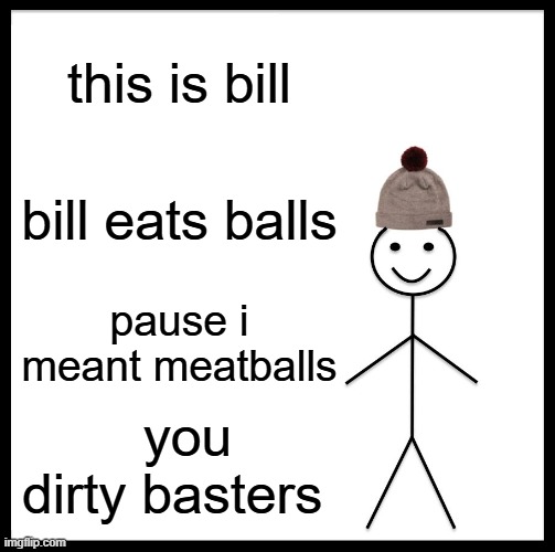 Be Like Bill | this is bill; bill eats balls; pause i meant meatballs; you dirty basters | image tagged in memes,be like bill | made w/ Imgflip meme maker