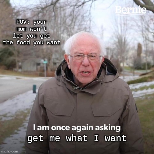 childhood | POV: your mom won't let you get the food you want; get me what I want | image tagged in memes,bernie i am once again asking for your support | made w/ Imgflip meme maker