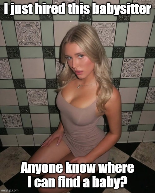 Babysitter | I just hired this babysitter; Anyone know where I can find a baby? | image tagged in baby,babysitter,babe,motorboat | made w/ Imgflip meme maker