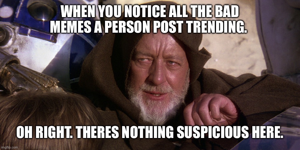 Sad boy hacker. | WHEN YOU NOTICE ALL THE BAD MEMES A PERSON POST TRENDING. OH RIGHT. THERES NOTHING SUSPICIOUS HERE. | image tagged in nothing to see here | made w/ Imgflip meme maker