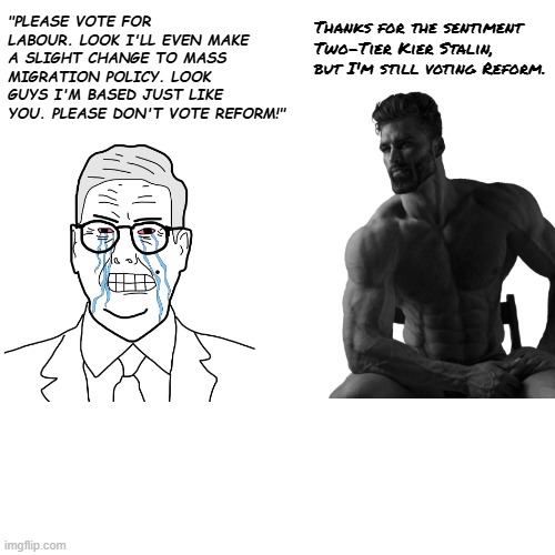 Two-tier Kier thinks that he can gain voters by larping as Enoch Powell. We all know Kier is a far-left commie. | Thanks for the sentiment Two-Tier Kier Stalin, but I'm still voting Reform. "PLEASE VOTE FOR LABOUR. LOOK I'LL EVEN MAKE A SLIGHT CHANGE TO MASS MIGRATION POLICY. LOOK GUYS I'M BASED JUST LIKE YOU. PLEASE DON'T VOTE REFORM!" | made w/ Imgflip meme maker