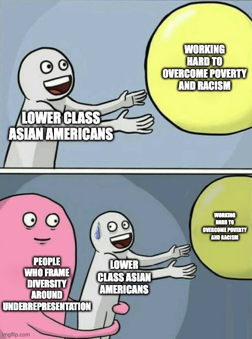 Running Away Balloon Meme | WORKING HARD TO OVERCOME POVERTY AND RACISM; LOWER CLASS ASIAN AMERICANS; WORKING HARD TO OVERCOME POVERTY AND RACISM; PEOPLE WHO FRAME DIVERSITY AROUND UNDERREPRESENTATION; LOWER CLASS ASIAN AMERICANS | image tagged in memes,running away balloon | made w/ Imgflip meme maker