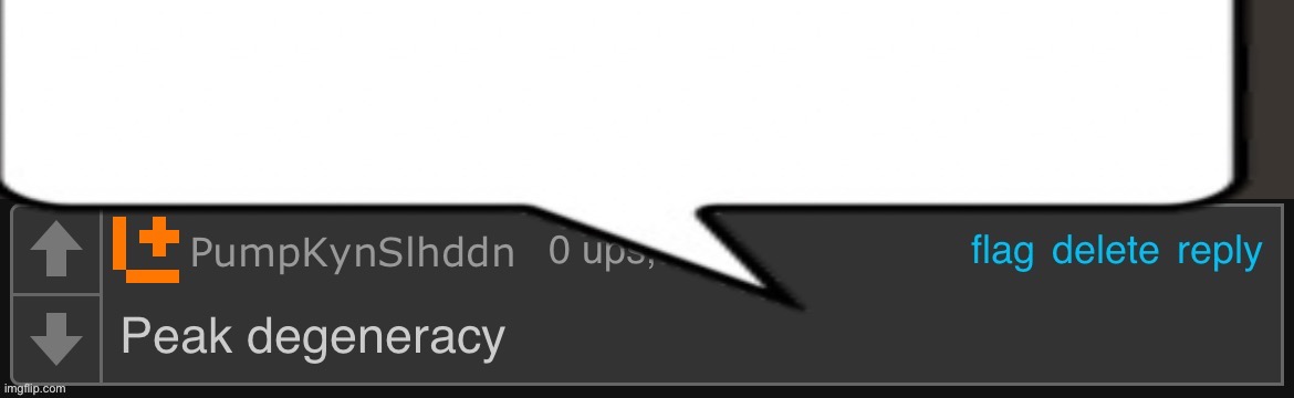 Peak degeneracy speech bubble | image tagged in peak degeneracy speech bubble | made w/ Imgflip meme maker