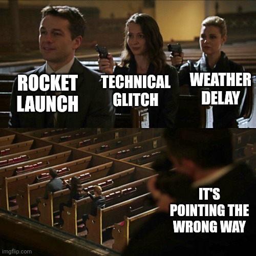 Yes | WEATHER DELAY; TECHNICAL GLITCH; ROCKET LAUNCH; IT'S POINTING THE WRONG WAY | image tagged in assassination chain | made w/ Imgflip meme maker