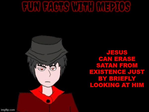 Fun facts with mepios | JESUS CAN ERASE SATAN FROM EXISTENCE JUST BY BRIEFLY LOOKING AT HIM | image tagged in fun facts with mepios | made w/ Imgflip meme maker