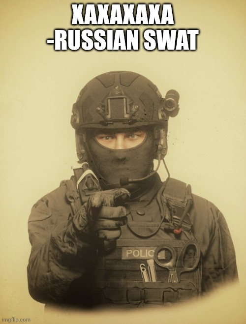 The S.W.A.T Wants [Blank] | XAXAXAXA
-RUSSIAN SWAT | image tagged in the s w a t wants blank | made w/ Imgflip meme maker