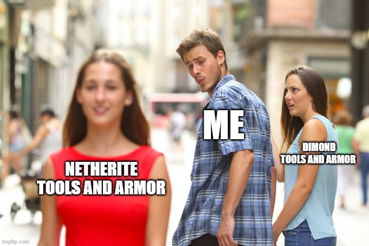 Distracted Boyfriend Meme | ME; DIMOND TOOLS AND ARMOR; NETHERITE TOOLS AND ARMOR | image tagged in memes,distracted boyfriend | made w/ Imgflip meme maker