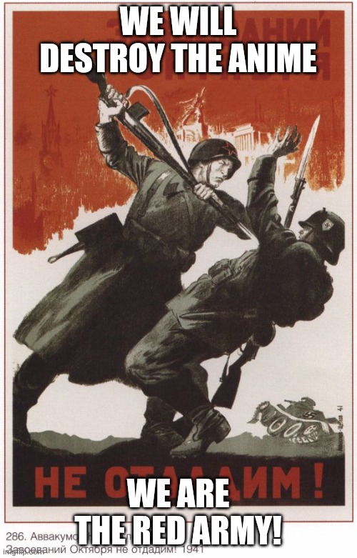 Soviet Soldier Poster | WE WILL DESTROY THE ANIME WE ARE THE RED ARMY! | image tagged in soviet soldier poster | made w/ Imgflip meme maker