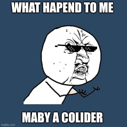 Y U No | WHAT HAPEND TO ME; MABY A COLIDER | image tagged in memes,y u no | made w/ Imgflip meme maker