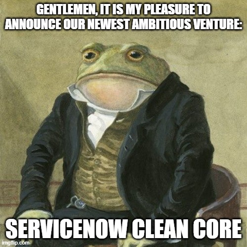Prepare yourselves for the clean core | GENTLEMEN, IT IS MY PLEASURE TO ANNOUNCE OUR NEWEST AMBITIOUS VENTURE:; SERVICENOW CLEAN CORE | image tagged in gentlemen it is with great pleasure to inform you that | made w/ Imgflip meme maker