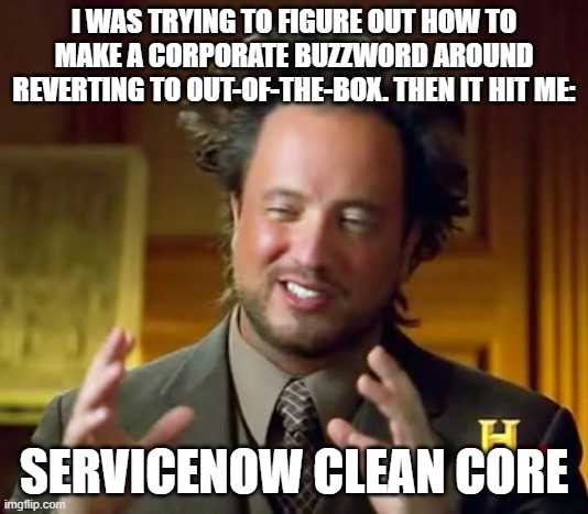 All has been revealed | I WAS TRYING TO FIGURE OUT HOW TO MAKE A CORPORATE BUZZWORD AROUND REVERTING TO OUT-OF-THE-BOX. THEN IT HIT ME:; SERVICENOW CLEAN CORE | image tagged in memes,ancient aliens | made w/ Imgflip meme maker