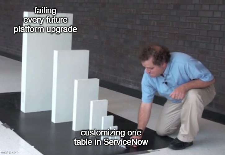 Don't even start | failing every future platform upgrade; customizing one table in ServiceNow | image tagged in domino effect | made w/ Imgflip meme maker