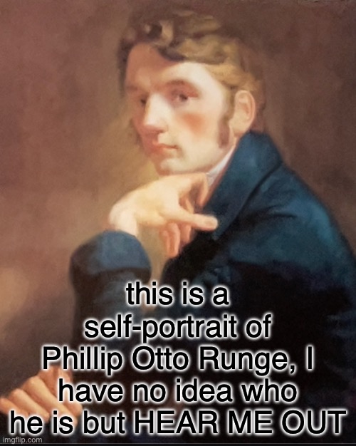 I think Nat would hear me out, which is a bad sign | this is a self-portrait of Phillip Otto Runge, I have no idea who he is but HEAR ME OUT | made w/ Imgflip meme maker