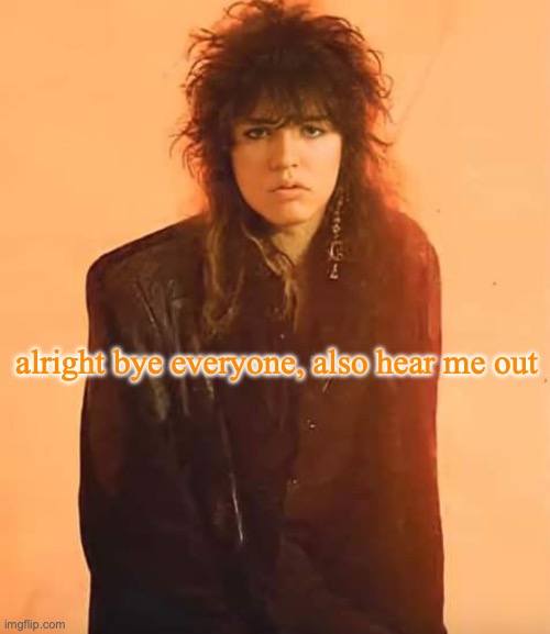 Tom Keifer | alright bye everyone, also hear me out | image tagged in tom keifer | made w/ Imgflip meme maker