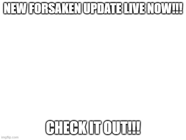 UPDATE???? | NEW FORSAKEN UPDATE LIVE NOW!!! CHECK IT OUT!!! | image tagged in forsaken | made w/ Imgflip meme maker