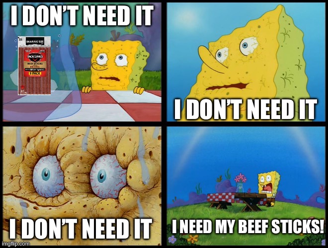 Spongebob - "I Don't Need It" (by Henry-C) | I DON’T NEED IT; I DON’T NEED IT; I NEED MY BEEF STICKS! I DON’T NEED IT | image tagged in spongebob - i don't need it by henry-c | made w/ Imgflip meme maker