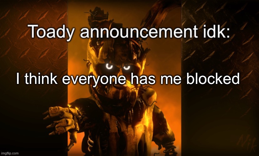 Toady announcement | I think everyone has me blocked | image tagged in toady announcement | made w/ Imgflip meme maker