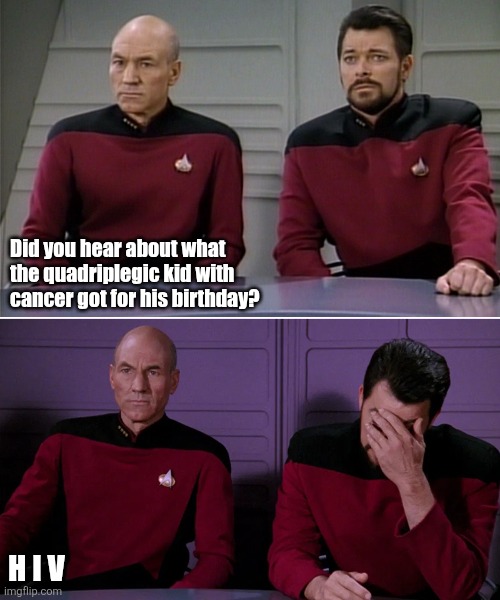 Picard Riker listening to a pun | Did you hear about what the quadriplegic kid with cancer got for his birthday? H I V | image tagged in picard riker listening to a pun,hiv,aids,cancer | made w/ Imgflip meme maker