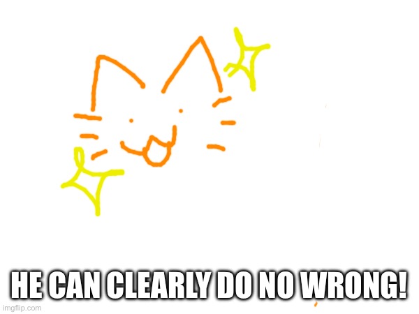HE CAN CLEARLY DO NO WRONG! | made w/ Imgflip meme maker