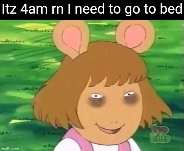 Gn chat | Itz 4am rn I need to go to bed | image tagged in dw tired | made w/ Imgflip meme maker