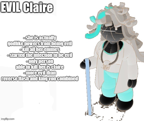 new oc | EVIL; - she is actually godlike powers from being evil
- kill all her enimes
- started the infection to be evil
- only person able to kill her is claire
- more evil than reverse flash and king von combined | made w/ Imgflip meme maker