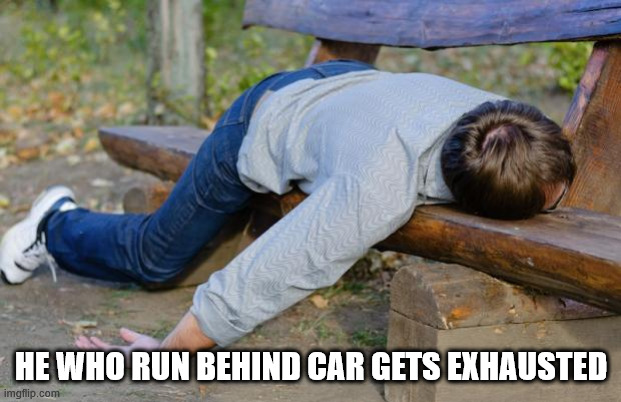 exhausted  | HE WHO RUN BEHIND CAR GETS EXHAUSTED | image tagged in exhausted | made w/ Imgflip meme maker