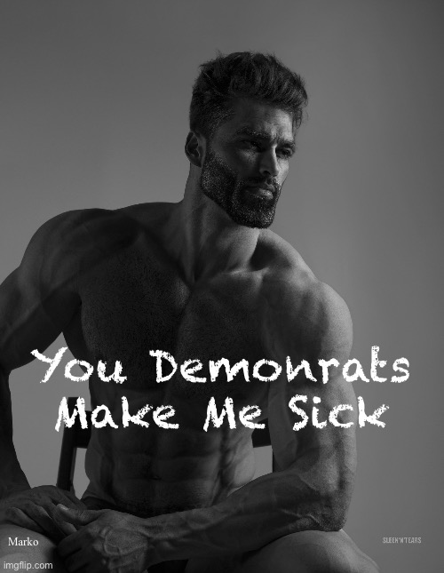 Never ending spiral downwards into depravity | You Demonrats
Make Me Sick; Marko | image tagged in giga chad,demonrats,dumbocrats,evil people serving satan,fjb voters progressives leftists kissmyass | made w/ Imgflip meme maker