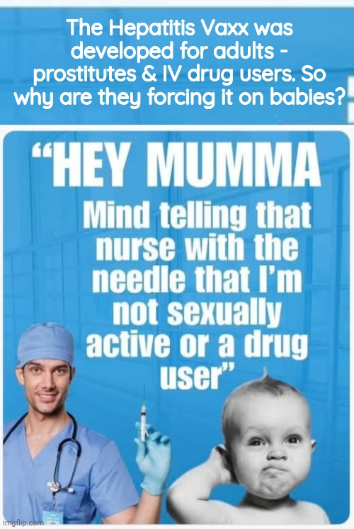 Hepatitis vaxx | The Hepatitis Vaxx was developed for adults - prostitutes & IV drug users. So why are they forcing it on babies? | image tagged in crybabies,stds,vaccine | made w/ Imgflip meme maker