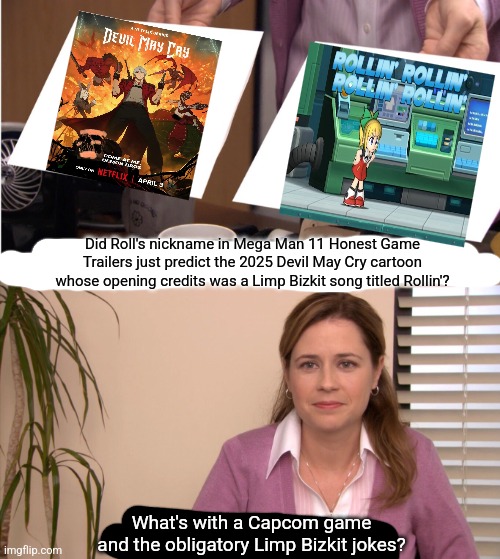 They're The Same Picture | Did Roll's nickname in Mega Man 11 Honest Game Trailers just predict the 2025 Devil May Cry cartoon whose opening credits was a Limp Bizkit song titled Rollin'? What's with a Capcom game and the obligatory Limp Bizkit jokes? | image tagged in they're the same picture,limp bizkit,honest trailers,devil may cry,megaman | made w/ Imgflip meme maker