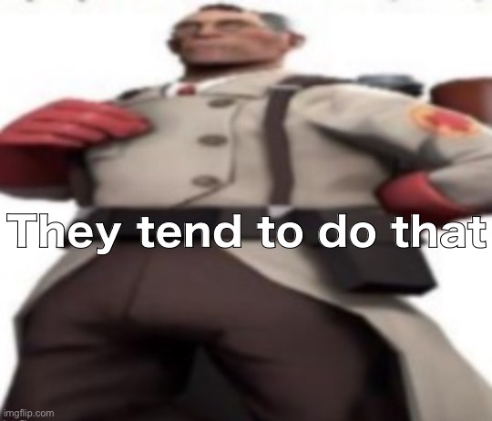 Ze medic | They tend to do that | image tagged in ze medic | made w/ Imgflip meme maker