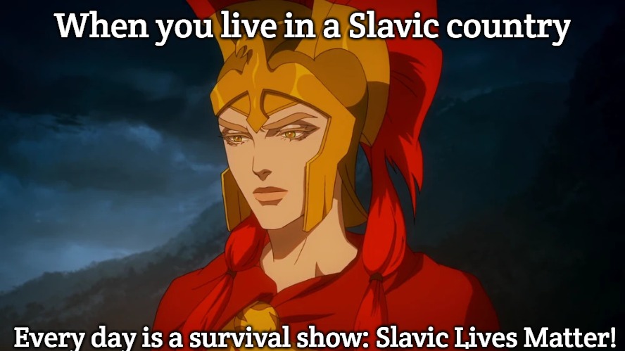 Alexia | When you live in a Slavic country; Every day is a survival show: Slavic Lives Matter! | image tagged in alexia,slavic lives matter,slavic empire | made w/ Imgflip meme maker