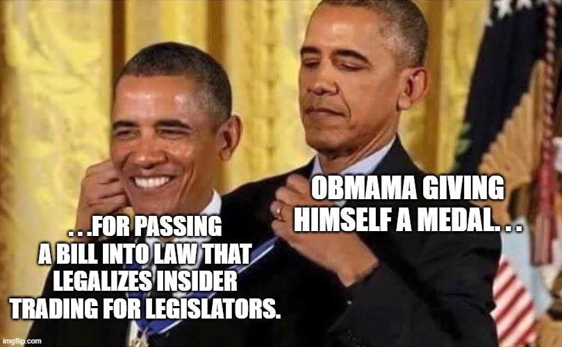 obama medal | OBMAMA GIVING HIMSELF A MEDAL. . . . . .FOR PASSING A BILL INTO LAW THAT LEGALIZES INSIDER TRADING FOR LEGISLATORS. | image tagged in obama medal | made w/ Imgflip meme maker