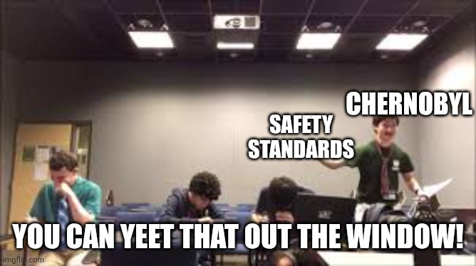 Well, FAFO... | CHERNOBYL; SAFETY STANDARDS; YOU CAN YEET THAT OUT THE WINDOW! | image tagged in you can yeet that out of the window | made w/ Imgflip meme maker