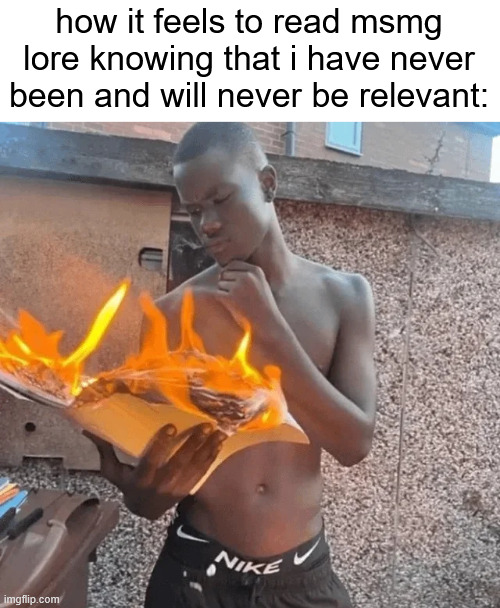 how it feels to read msmg lore knowing that i have never been and will never be relevant: | made w/ Imgflip meme maker
