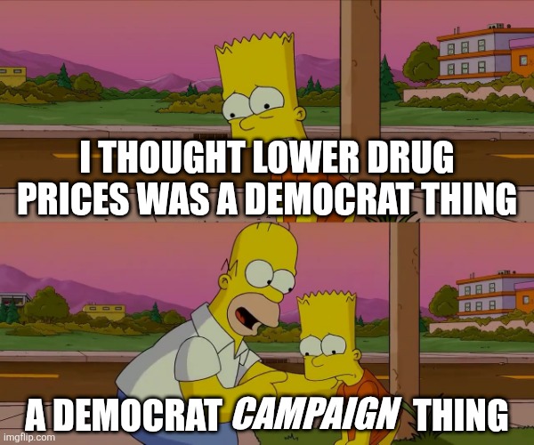 Homer and Bart worst day so far | I THOUGHT LOWER DRUG PRICES WAS A DEMOCRAT THING; A DEMOCRAT                           THING; CAMPAIGN | image tagged in homer and bart worst day so far | made w/ Imgflip meme maker