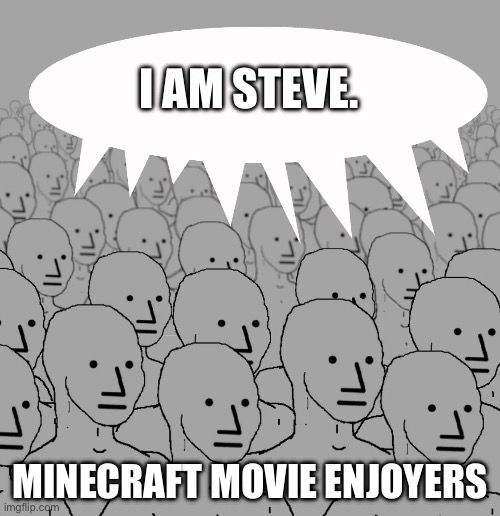 I am Steve. | I AM STEVE. MINECRAFT MOVIE ENJOYERS | image tagged in npc-crowd,minecraft movie,minecraft | made w/ Imgflip meme maker